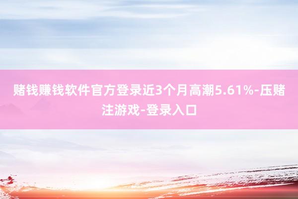 赌钱赚钱软件官方登录近3个月高潮5.61%-压赌注游戏-登录入口