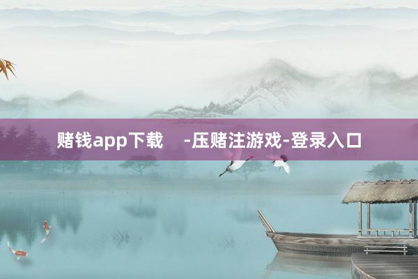 赌钱app下载    -压赌注游戏-登录入口