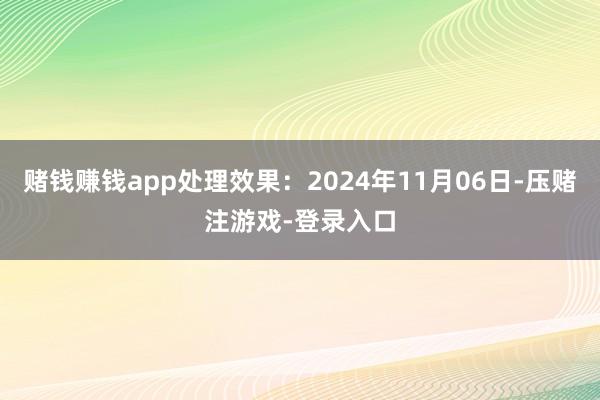 赌钱赚钱app处理效果：2024年11月06日-压赌注游戏-登录入口