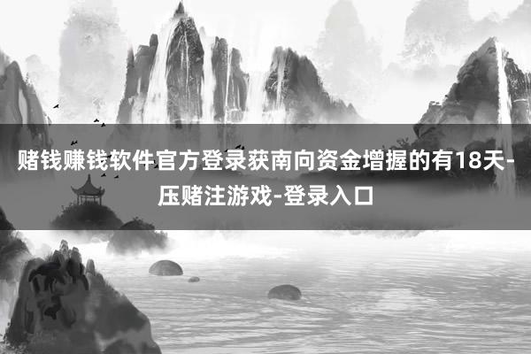 赌钱赚钱软件官方登录获南向资金增握的有18天-压赌注游戏-登录入口