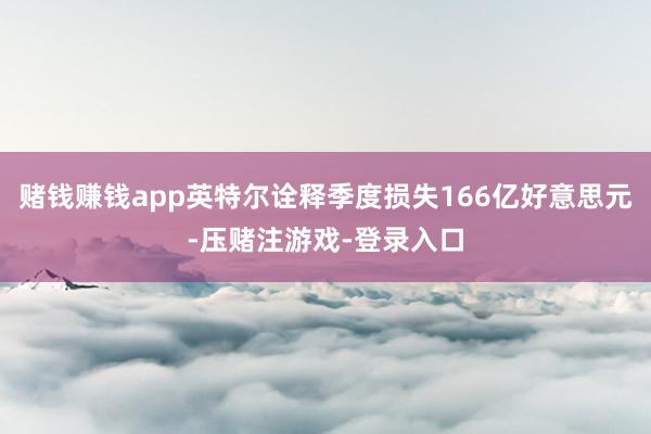 赌钱赚钱app英特尔诠释季度损失166亿好意思元-压赌注游戏-登录入口