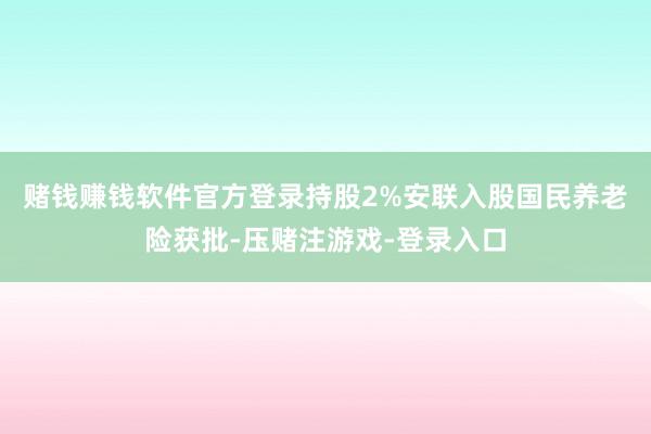 赌钱赚钱软件官方登录持股2%　　安联入股国民养老险获批-压赌注游戏-登录入口