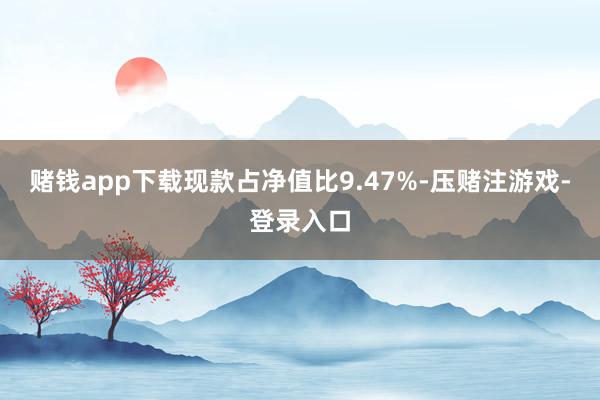 赌钱app下载现款占净值比9.47%-压赌注游戏-登录入口