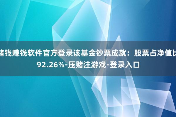 赌钱赚钱软件官方登录该基金钞票成就：股票占净值比92.26%-压赌注游戏-登录入口