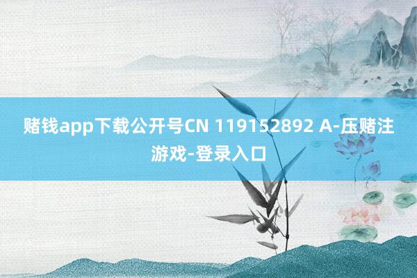 赌钱app下载公开号CN 119152892 A-压赌注游戏-登录入口