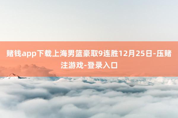 赌钱app下载上海男篮豪取9连胜12月25日-压赌注游戏-登录入口