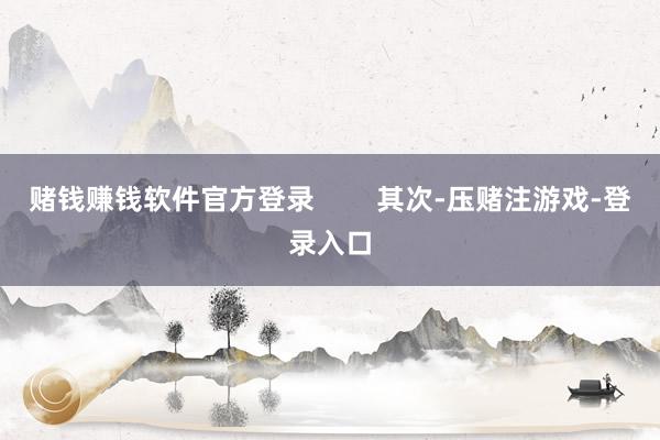 赌钱赚钱软件官方登录 其次-压赌注游戏-登录入口