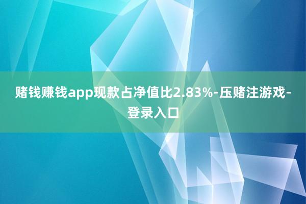 赌钱赚钱app现款占净值比2.83%-压赌注游戏-登录入口