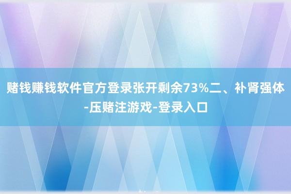 赌钱赚钱软件官方登录张开剩余73%二、补肾强体-压赌注游戏-登录入口