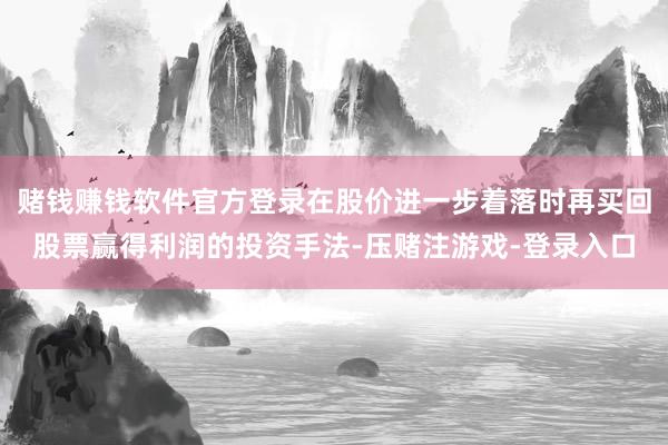 赌钱赚钱软件官方登录在股价进一步着落时再买回股票赢得利润的投资手法-压赌注游戏-登录入口