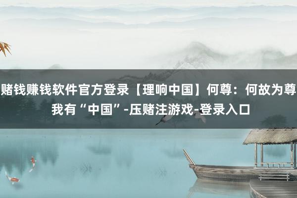 赌钱赚钱软件官方登录【理响中国】何尊：何故为尊 我有“中国”-压赌注游戏-登录入口