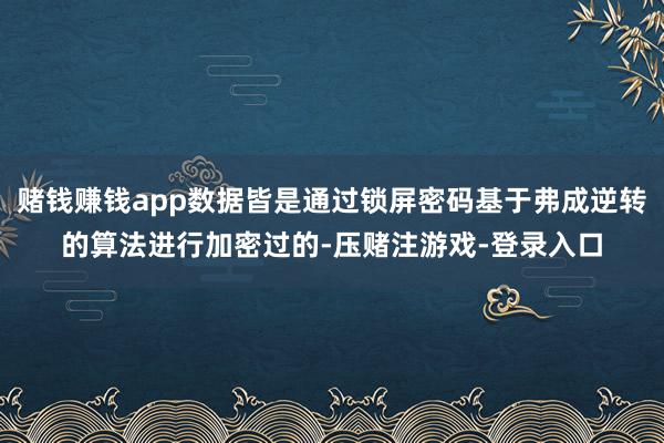 赌钱赚钱app数据皆是通过锁屏密码基于弗成逆转的算法进行加密过的-压赌注游戏-登录入口