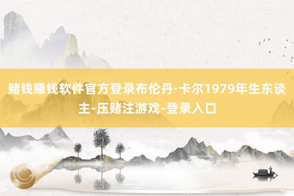 赌钱赚钱软件官方登录布伦丹·卡尔1979年生东谈主-压赌注游戏-登录入口