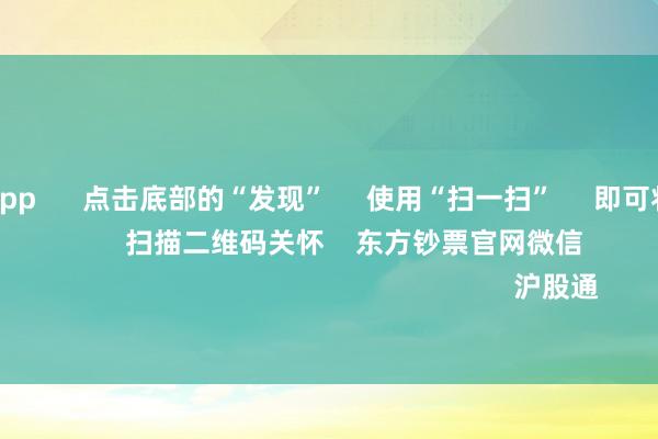 赌钱赚钱app 点击底部的“发现” 使用“扫一扫” 即可将网页共享至一又友圈 扫描二维码关怀 东方钞票官网微信 沪股通 深股通
