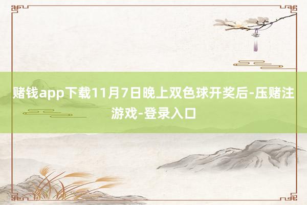 赌钱app下载11月7日晚上双色球开奖后-压赌注游戏-登录入口