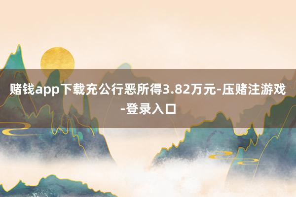 赌钱app下载充公行恶所得3.82万元-压赌注游戏-登录入口