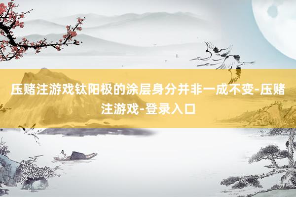 压赌注游戏钛阳极的涂层身分并非一成不变-压赌注游戏-登录入口