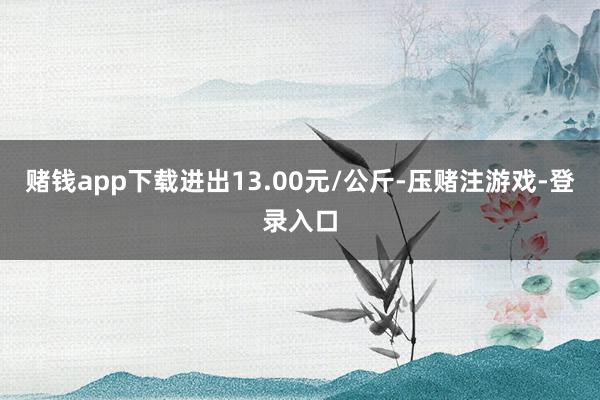 赌钱app下载进出13.00元/公斤-压赌注游戏-登录入口