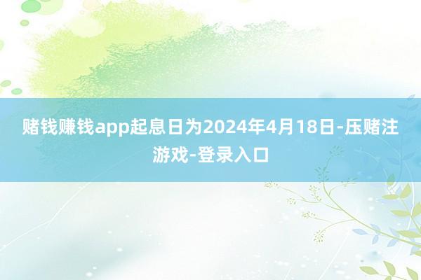 赌钱赚钱app起息日为2024年4月18日-压赌注游戏-登录入口