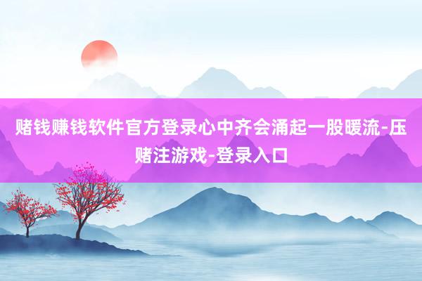 赌钱赚钱软件官方登录心中齐会涌起一股暖流-压赌注游戏-登录入口