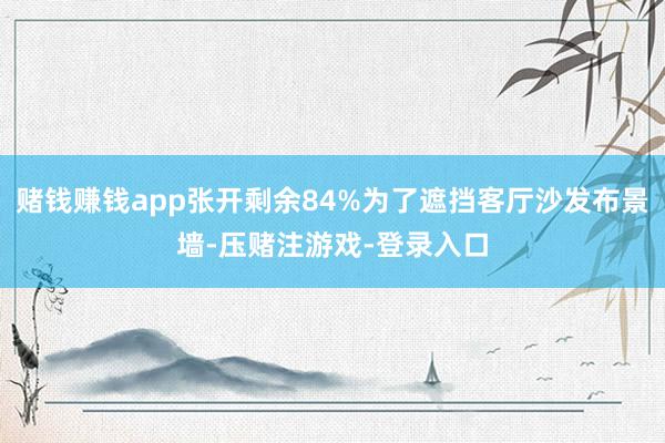 赌钱赚钱app张开剩余84%为了遮挡客厅沙发布景墙-压赌注游戏-登录入口