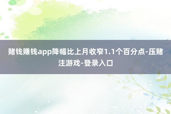 赌钱赚钱app降幅比上月收窄1.1个百分点-压赌注游戏-登录入口