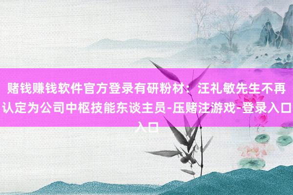 赌钱赚钱软件官方登录有研粉材：汪礼敏先生不再认定为公司中枢技能东谈主员-压赌注游戏-登录入口