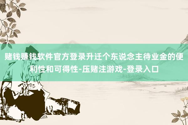 赌钱赚钱软件官方登录升迁个东说念主待业金的便利性和可得性-压赌注游戏-登录入口