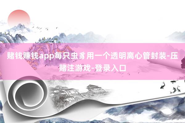 赌钱赚钱app每只虫豸用一个透明离心管封装-压赌注游戏-登录入口