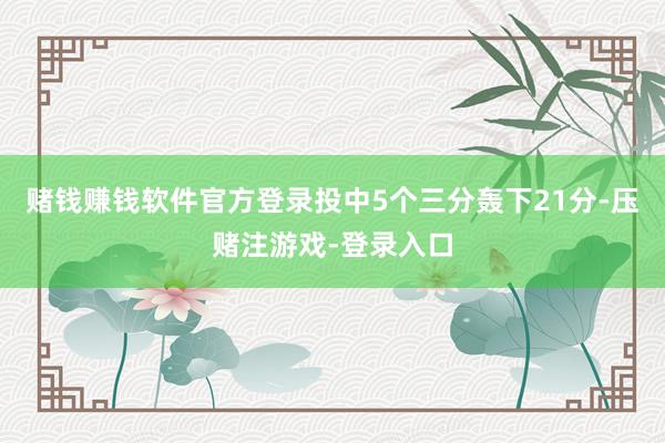 赌钱赚钱软件官方登录投中5个三分轰下21分-压赌注游戏-登录入口