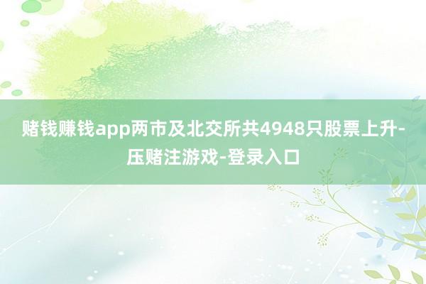 赌钱赚钱app两市及北交所共4948只股票上升-压赌注游戏-登录入口