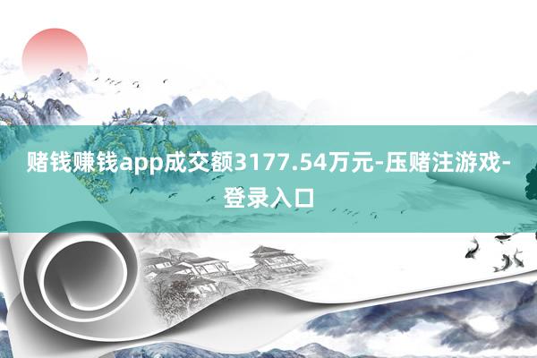 赌钱赚钱app成交额3177.54万元-压赌注游戏-登录入口
