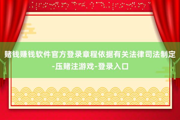 赌钱赚钱软件官方登录章程依据有关法律司法制定-压赌注游戏-登录入口