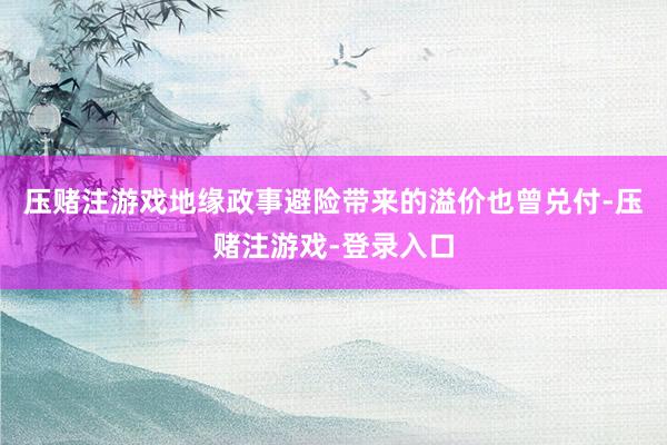 压赌注游戏地缘政事避险带来的溢价也曾兑付-压赌注游戏-登录入口