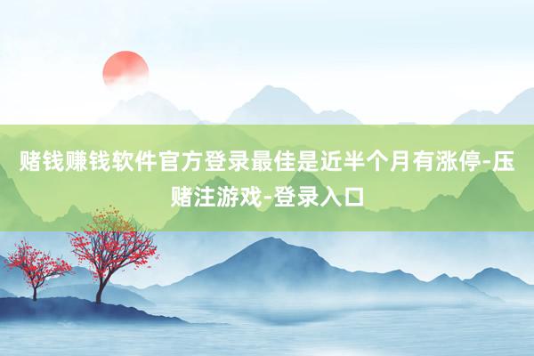 赌钱赚钱软件官方登录最佳是近半个月有涨停-压赌注游戏-登录入口