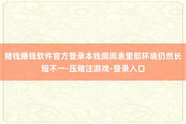 赌钱赚钱软件官方登录本钱阛阓表里部环境仍然长短不一-压赌注游戏-登录入口