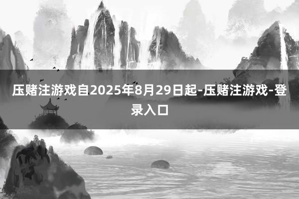 压赌注游戏自2025年8月29日起-压赌注游戏-登录入口