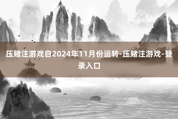 压赌注游戏自2024年11月份运转-压赌注游戏-登录入口