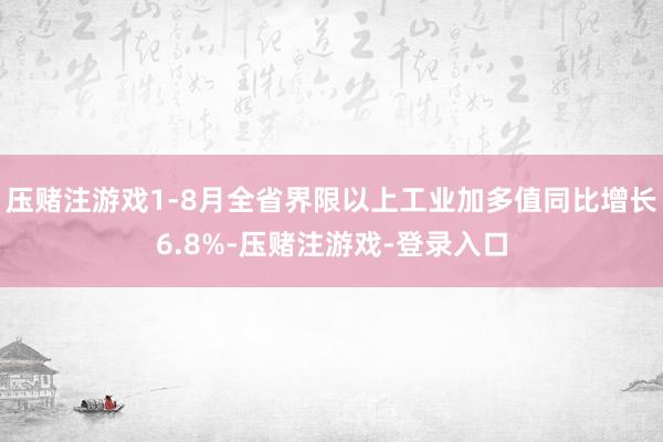 压赌注游戏1-8月全省界限以上工业加多值同比增长6.8%-压赌注游戏-登录入口