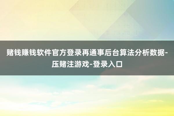 赌钱赚钱软件官方登录再通事后台算法分析数据-压赌注游戏-登录入口