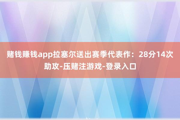 赌钱赚钱app拉塞尔送出赛季代表作:28分14次助攻-压赌注游戏-登录入口