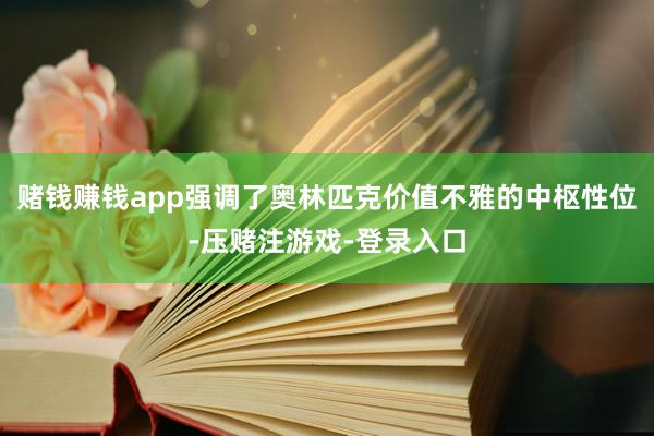 赌钱赚钱app强调了奥林匹克价值不雅的中枢性位-压赌注游戏-登录入口