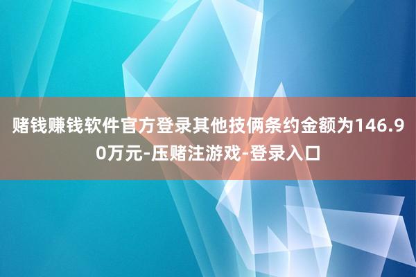 赌钱赚钱软件官方登录其他技俩条约金额为146.90万元-压赌注游戏-登录入口